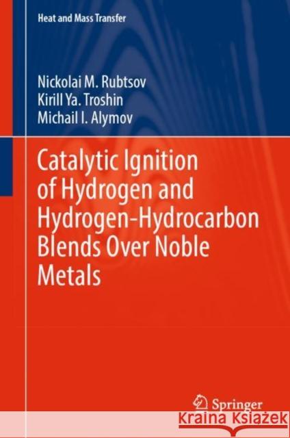 Catalytic Ignition of Hydrogen and Hydrogen-Hydrocarbon Blends Over Noble Metals Nickolai M. Rubtsov Kirill Ya Troshin Michail I. Alymov 9783031284151 Springer