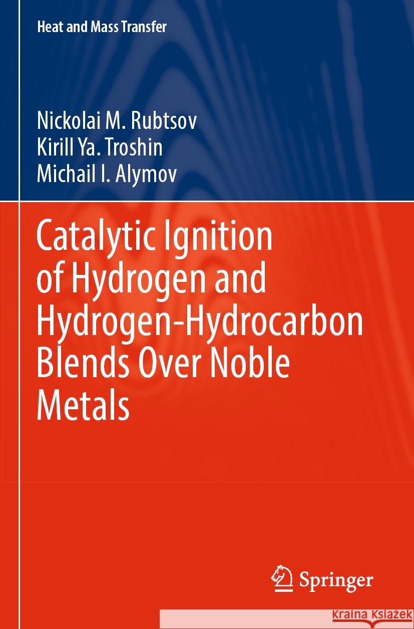 Catalytic Ignition of Hydrogen and Hydrogen-Hydrocarbon Blends Over Noble Metals Rubtsov, Nickolai M., Kirill Ya. Troshin, Michail I. Alymov 9783031284182 Springer Nature Switzerland