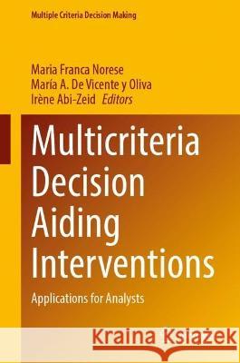 Multicriteria Decision Aiding Interventions: Applications for Analysts Maria Franca Norese Mar?a A. d Ir?ne Abi-Zeid 9783031284649 Springer
