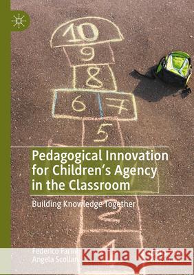 Pedagogical Innovation for Children's Agency in the Classroom: Building Knowledge Together Federico Farini Angela Scollan 9783031285035 Palgrave MacMillan