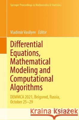 Differential Equations, Mathematical Modeling and Computational Algorithms: DEMMCA 2021, Belgorod, Russia, October 25–29 Vladimir Vasilyev 9783031285042 Springer