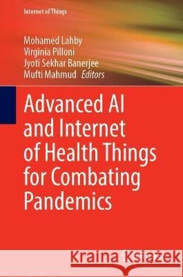 Advanced AI and Internet of Health Things for Combating Pandemics Mohamed Lahby Virginia Pilloni Jyoti Sekhar Banerjee 9783031286308