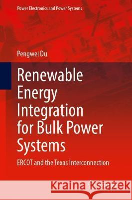 Renewable Energy Integration for Bulk Power Systems: ERCOT and the Texas Interconnection Pengwei Du 9783031286384 Springer