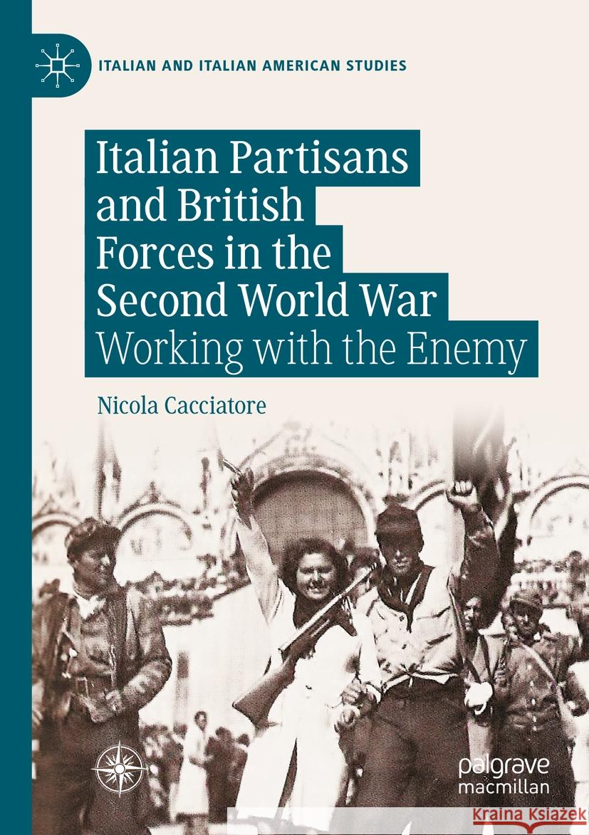 Italian Partisans and British Forces in the Second World War: Working with the Enemy Nicola Cacciatore 9783031286841 Palgrave MacMillan