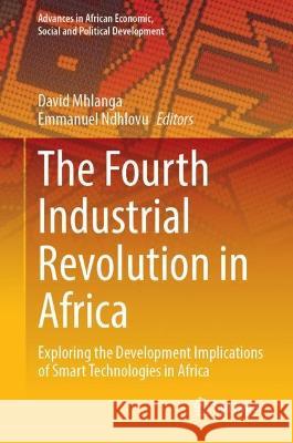 The Fourth Industrial Revolution in Africa: Exploring the Development Implications of Smart Technologies in Africa David Mhlanga Emmanuel Ndhlovu 9783031286858 Springer