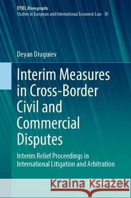 Interim Measures in Cross-Border Civil and Commercial Disputes: Interim Relief Proceedings in International Litigation and Arbitration Deyan Draguiev 9783031287039 Springer