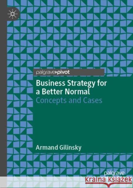 Business Strategy for a Better Normal: Concepts and Cases Armand Gilinsk 9783031287077 Palgrave MacMillan