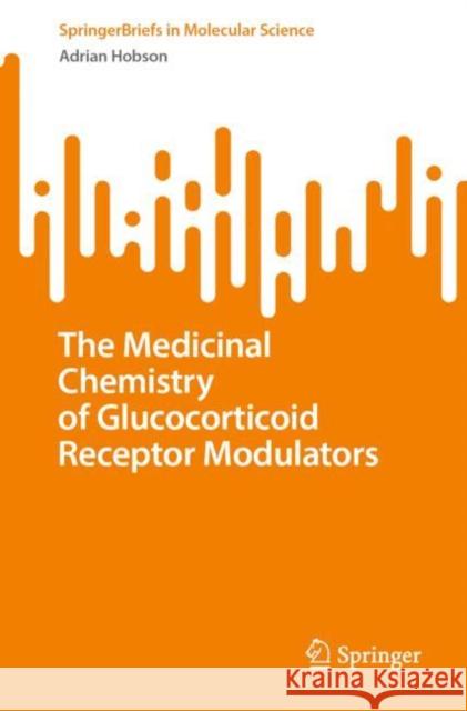 The Medicinal Chemistry of Glucocorticoid Receptor Modulators Adrian Hobson 9783031287312 Springer