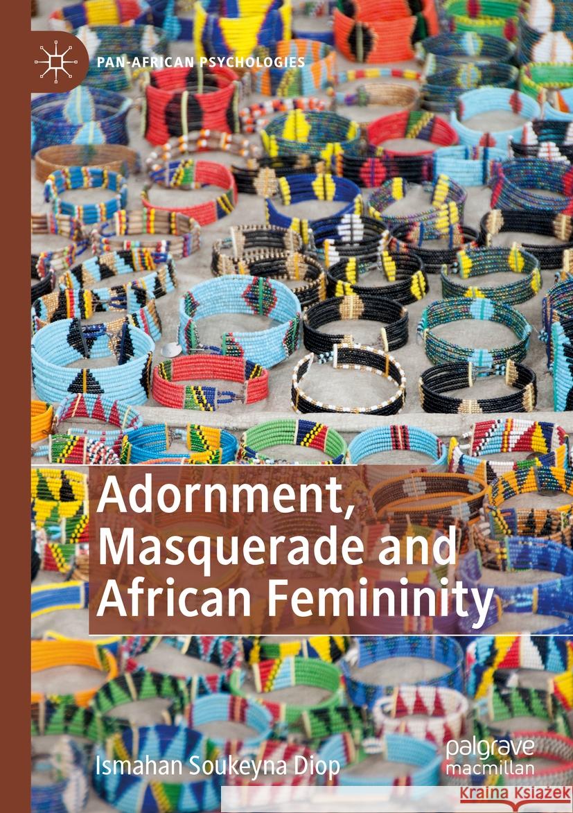 Adornment, Masquerade and African Femininity Ismahan Soukeyna Diop 9783031287503 Palgrave MacMillan