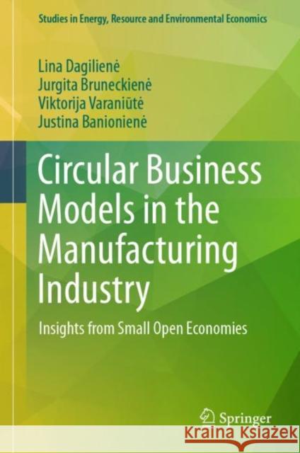 Circular Business Models in the Manufacturing Industry: Insights from Small Open Economies Lina Dagiliene Jurgita Bruneckiene Viktorija Varaniūte 9783031288081 Springer