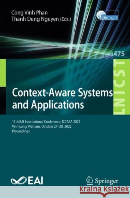 Context-Aware Systems and Applications: 11th EAI International Conference, ICCASA 2022, Vinh Long, Vietnam, October 27-28, 2022, Proceedings Cong Vinh Phan Thanh Dung Nguyen 9783031288159