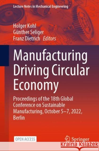 Manufacturing Driving Circular Economy: Proceedings of the 18th Global Conference on Sustainable Manufacturing, October 5-7, 2022, Berlin Holger Kohl G?nther Seliger Franz Dietrich 9783031288388