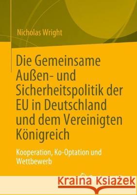 Die Gemeinsame Außen- und Sicherheitspolitik der EU in Deutschland und dem Vereinigten Königreich: Kooperation, Ko-Option und Wettbewerb Nicholas Wright 9783031288432