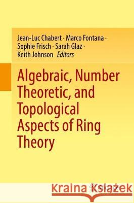 Algebraic, Number Theoretic, and Topological Aspects of Ring Theory Jean-Luc Chabert Marco Fontana Sophie Frisch 9783031288463 Springer