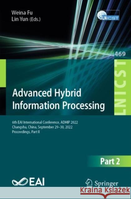 Advanced Hybrid Information Processing: 6th EAI International Conference, ADHIP 2022, Changsha, China, September 29-30, 2022, Proceedings, Part II Weina Fu Lin Yun 9783031288661 Springer