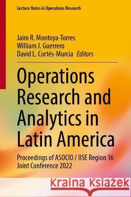 Operations Research and Analytics in Latin America: Proceedings of ASOCIO / IISE Region 16 Joint Conference 2022 Jairo R. Montoya-Torres William J. Guerrero David L. Cort?s-Murcia 9783031288692 Springer