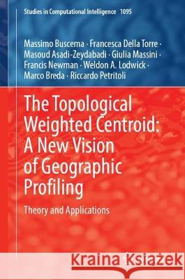 The Topological Weighted Centroid: A New Vision of Geographic Profiling: Theory and Applications Massimo Buscema Francesca Dell Masoud Asadi-Zeydabadi 9783031289002