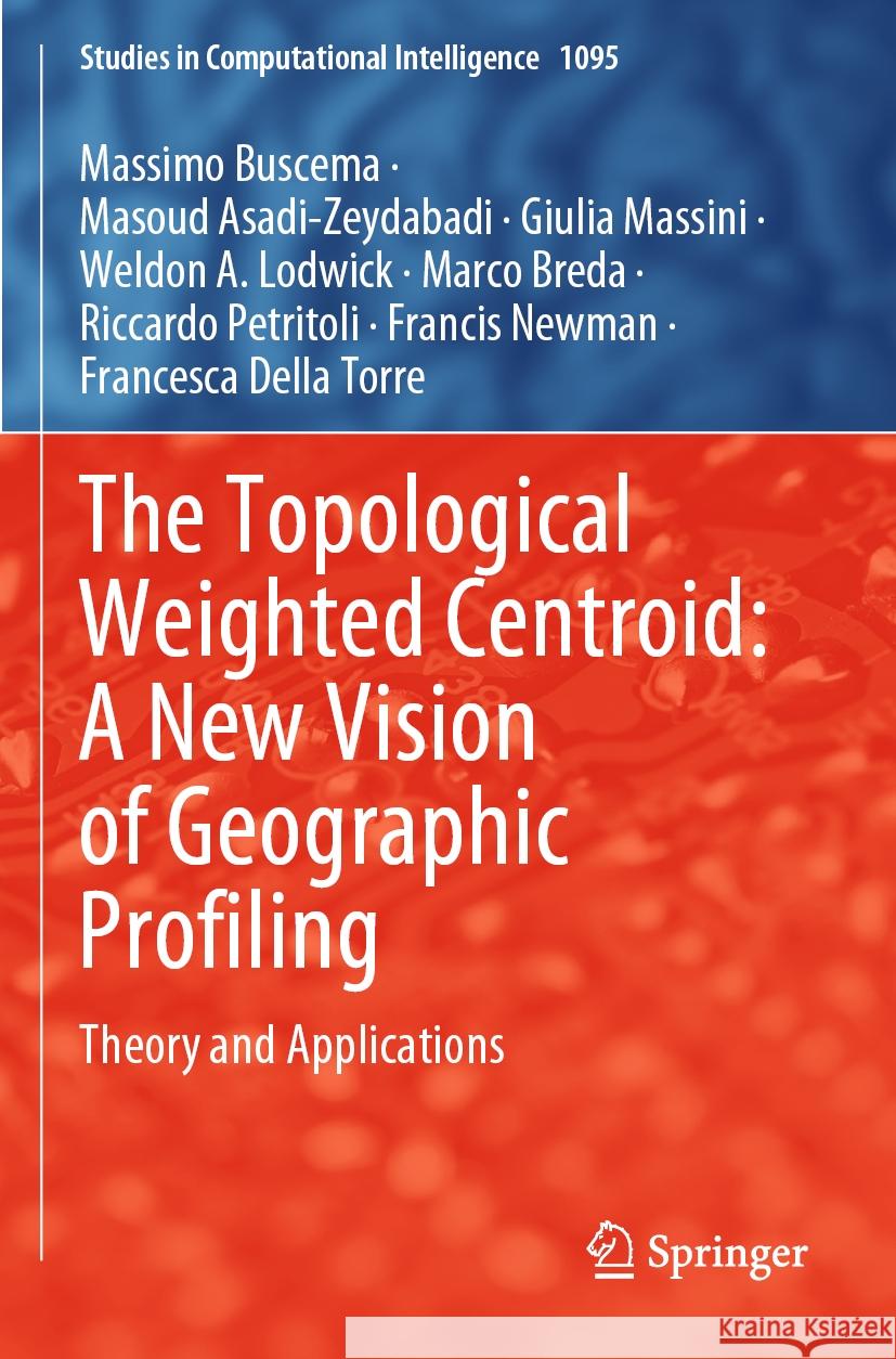The Topological Weighted Centroid: A New Vision of Geographic Profiling Massimo Buscema, Masoud Asadi-Zeydabadi, Massini, Giulia 9783031289033