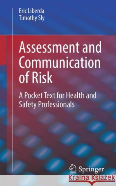 Assessment and Communication of Risk: A Pocket Text for Health and Safety Professionals Eric Liberda Timothy Sly 9783031289040 Springer