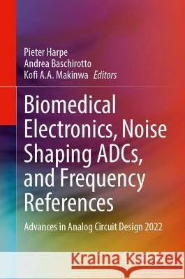 Biomedical Electronics, Noise Shaping ADCs, and Frequency References: Advances in Analog Circuit Design 2022 Pieter Harpe Andrea Baschirotto Kofi A. a. Makinwa 9783031289118