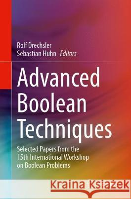Advanced Boolean Techniques: Selected Papers from the 15th International Workshop on Boolean Problems Rolf Drechsler Sebastian Huhn 9783031289156 Springer