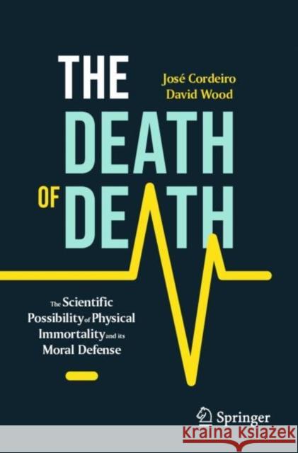 The Death of Death: The Scientific Possibility of Physical Immortality and its Moral Defense David Wood 9783031289262