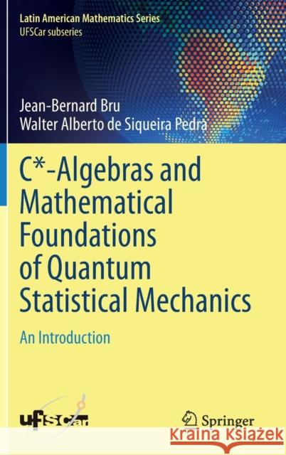 C*-Algebras and Mathematical Foundations of Quantum Statistical Mechanics: An Introduction Jean-Bernard Bru Walter Albert 9783031289484