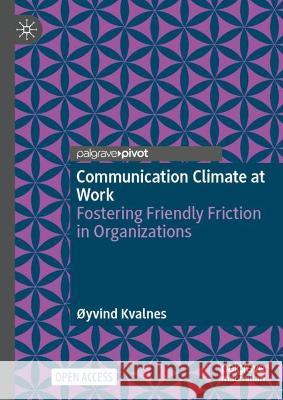 Communication Climate at Work: Fostering Friendly Friction in Organizations ?yvind Kvalnes 9783031289705 Palgrave MacMillan