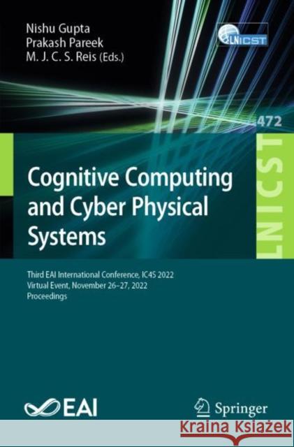 Cognitive Computing and Cyber Physical Systems: Third EAI International Conference, IC4S 2022, Virtual Event, November 26-27, 2022, Proceedings Nishu Gupta Prakash Pareek M. J. C. S. Reis 9783031289743