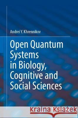 Open Quantum Systems in Biology, Cognitive and Social Sciences Andrei Y. Khrennikov 9783031290237