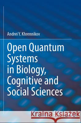 Open Quantum Systems in Biology, Cognitive and Social Sciences Andrei Y. Khrennikov 9783031290268