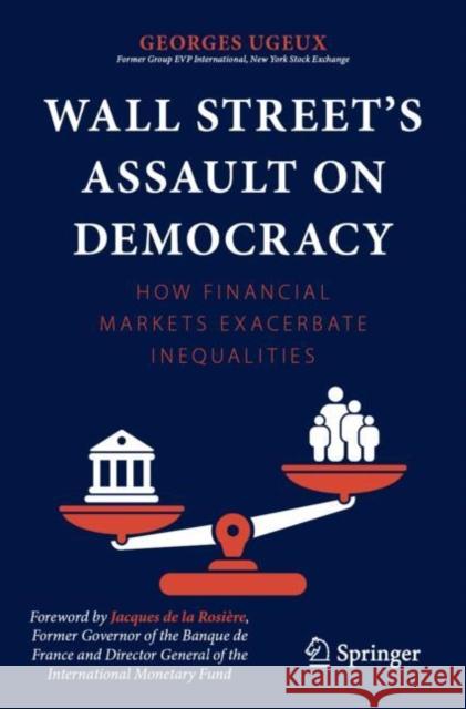 Wall Street’s Assault on Democracy: How Financial Markets Exacerbate Inequalities Georges Ugeux 9783031290930 Springer International Publishing AG