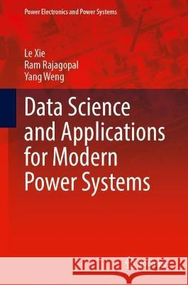 Data Science and Applications for Modern Power Systems Le Xie Ram Rajagopal Yang Weng 9783031290992 Springer