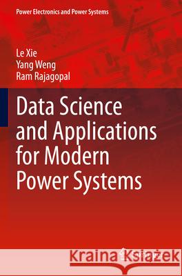 Data Science and Applications for Modern Power Systems Le Xie Yang Weng Ram Rajagopal 9783031291029