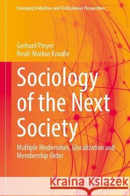 Sociology of the Next Society: Multiple Modernities, Glocalization and Membership Order Gerhard Preyer Reu?-Markus Krau?e 9783031291395 Springer