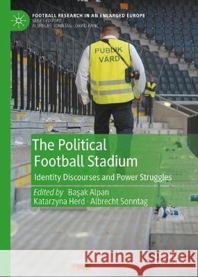 The Political Football Stadium: Identity Discourses and Power Struggles Basak Alpan Albrecht Sonntag Katarzyna Herd 9783031291432 Palgrave MacMillan