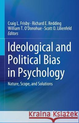 Ideological and Political Bias in Psychology: Nature, Scope, and Solutions Craig L. Frisby Richard E. Redding William T. O'Donohue 9783031291470