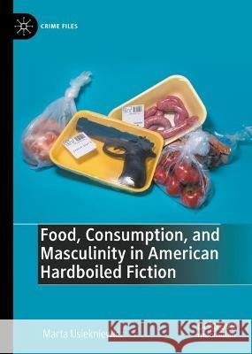 Food, Consumption, and Masculinity in American Hardboiled Fiction Marta Usiekniewicz 9783031291593 Palgrave MacMillan