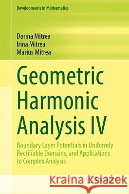 Geometric Harmonic Analysis IV: Boundary Layer Potentials in Uniformly Rectifiable Domains, and Applications to Complex Analysis Dorina Mitrea Irina Mitrea Marius Mitrea 9783031291784