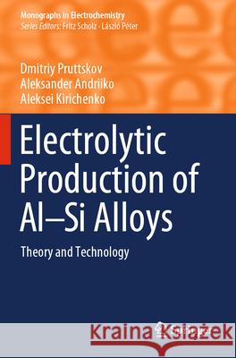 Electrolytic Production of Al-Si Alloys: Theory and Technology Dmitriy Pruttskov Aleksander Andriiko Aleksei Kirichenko 9783031292514