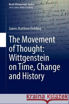 The Movement of Thought: Wittgenstein on Time, Change and History James Matthew Fielding 9783031292606 Springer