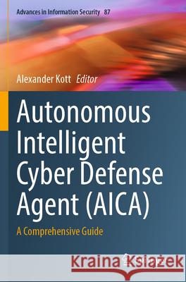 Autonomous Intelligent Cyber Defense Agent (Aica): A Comprehensive Guide Alexander Kott 9783031292712 Springer