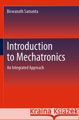 Introduction to Mechatronics: An Integrated Approach Biswanath Samanta 9783031293221 Springer