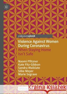 Violence Against Women During Coronavirus: When Staying Home Isn’t Safe Naomi Pfitzner Kate Fitz-Gibbon Sandra Walklate 9783031293559 Palgrave MacMillan