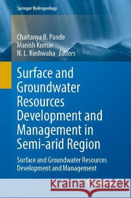 Surface and Groundwater Resources Development and Management in Semi-arid Region: Surface and Groundwater Resources Development and Management Chaitanya B. Pande Manish Kumar N. L. Kushwaha 9783031293931