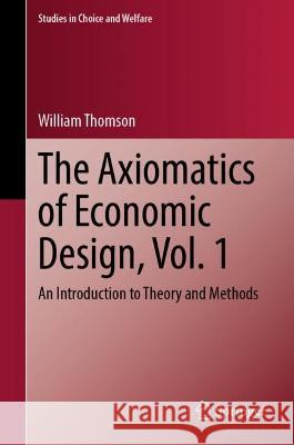 The Axiomatics of Economic Design, Vol. 1: An Introduction to Theory and Methods William Thomson 9783031293979 Springer