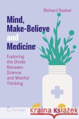 Mind, Make-Believe and Medicine: Exploring the Divide Between Science and Wishful Thinking Richard Rasker 9783031294433 Springer