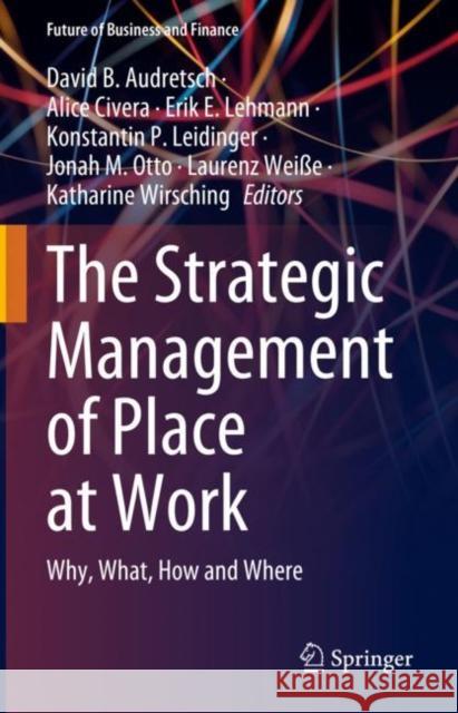 The Strategic Management of Place at Work: Why, What, How and Where David B. Audretsch Alice Civera Erik E. Lehmann 9783031294624