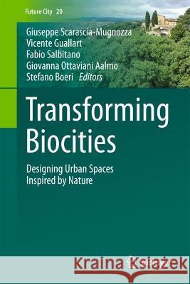 Transforming Biocities: Designing Urban Spaces Inspired by Nature Giuseppe Scarascia-Mugnozza Vicente Guallart Fabio Salbitano 9783031294655 Springer