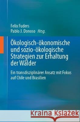 ?kologisch-?konomische Und Sozio-?kologische Strategien Zur Erhaltung Der W?lder: Ein Transdisziplin?rer Ansatz Mit Fokus Auf Chile Und Brasilien Felix Fuders Pablo J. Donoso 9783031294693 Springer